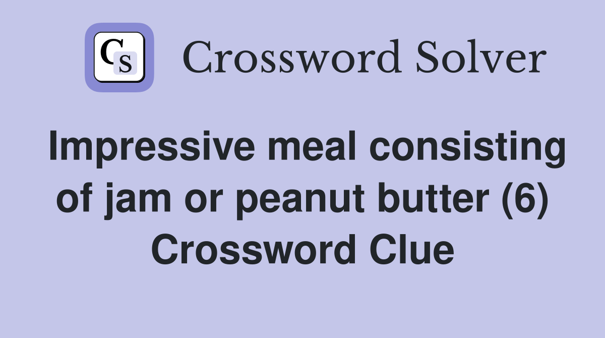 Impressive meal consisting of jam or peanut butter (6) Crossword Clue